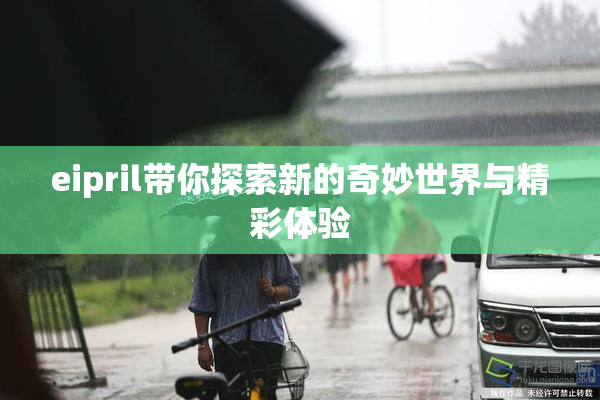 eipril带你探索新的奇妙世界与精彩体验