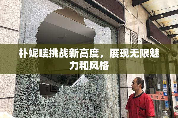 朴妮唛挑战新高度，展现无限魅力和风格