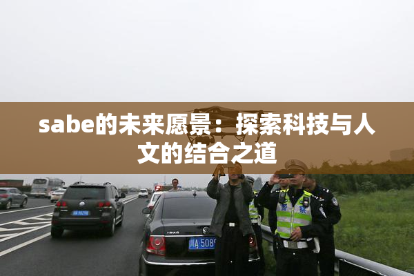 sabe的未来愿景：探索科技与人文的结合之道
