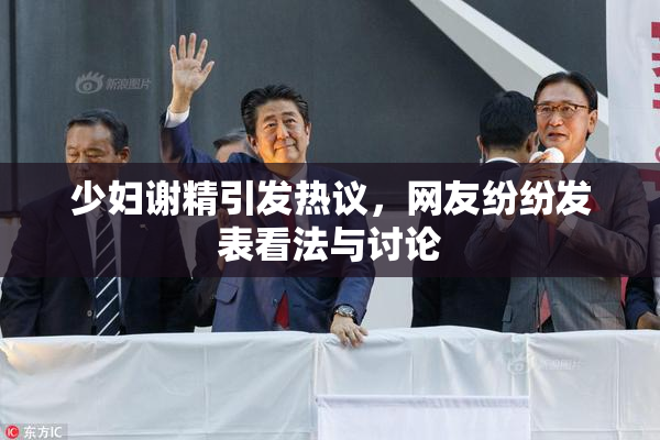 少妇谢精引发热议，网友纷纷发表看法与讨论