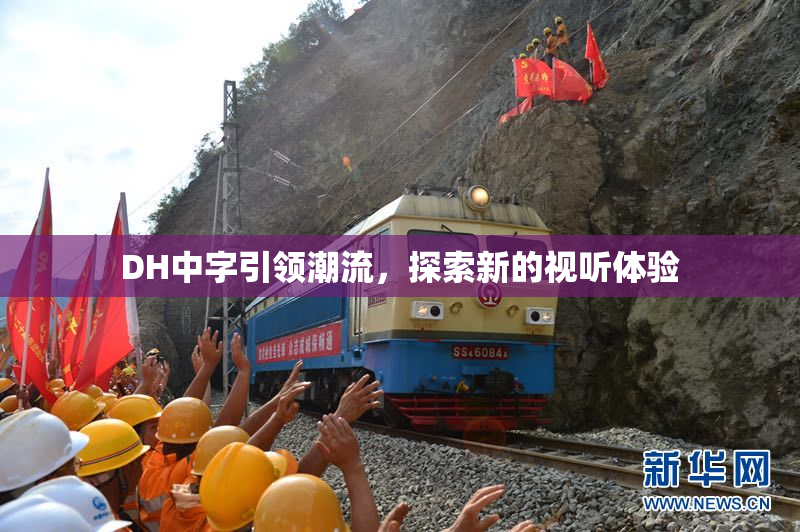 DH中字引领潮流，探索新的视听体验