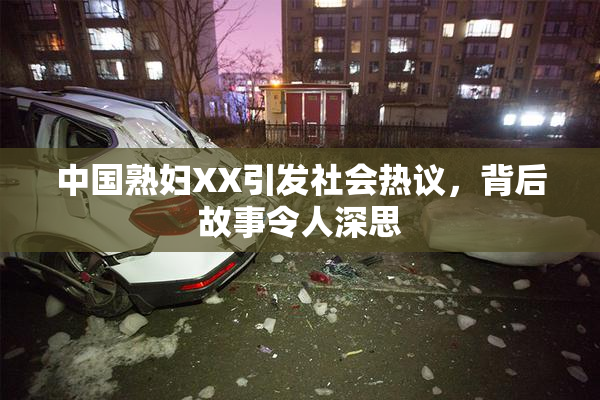 中国熟妇XX引发社会热议，背后故事令人深思