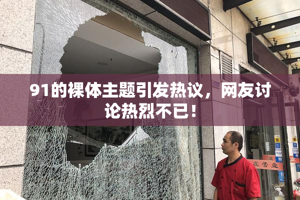 91的裸体主题引发热议，网友讨论热烈不已！