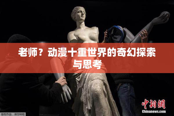 老师？动漫十重世界的奇幻探索与思考