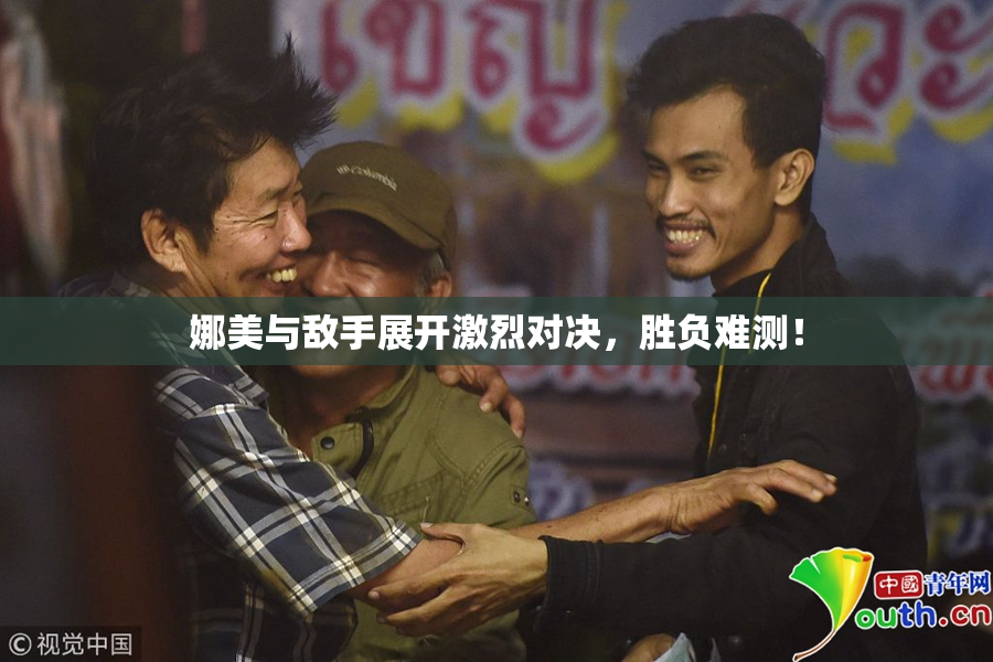 娜美与敌手展开激烈对决，胜负难测！