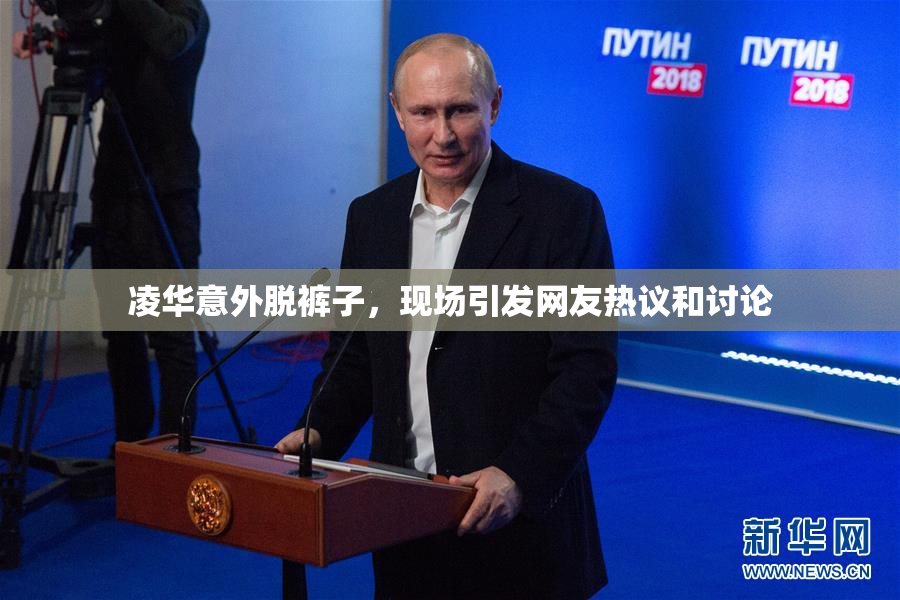 凌华意外脱裤子，现场引发网友热议和讨论