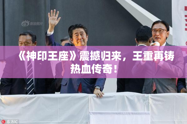 《神印王座》震撼归来，王重再铸热血传奇！