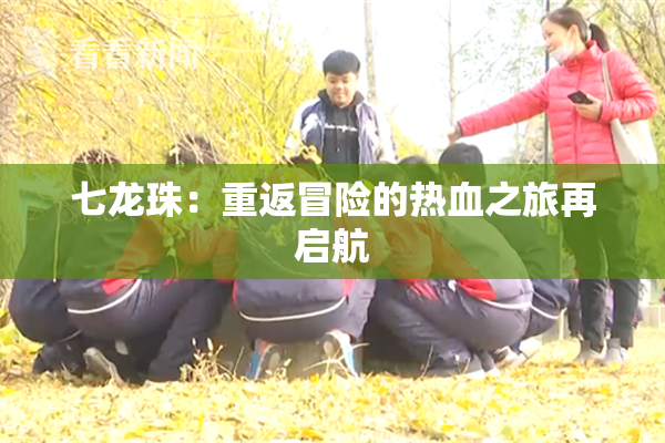 七龙珠：重返冒险的热血之旅再启航