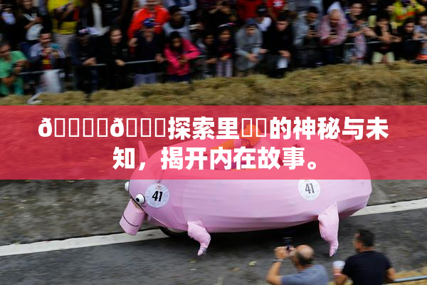🔞‌🍌探索里❌‌的神秘与未知，揭开内在故事。