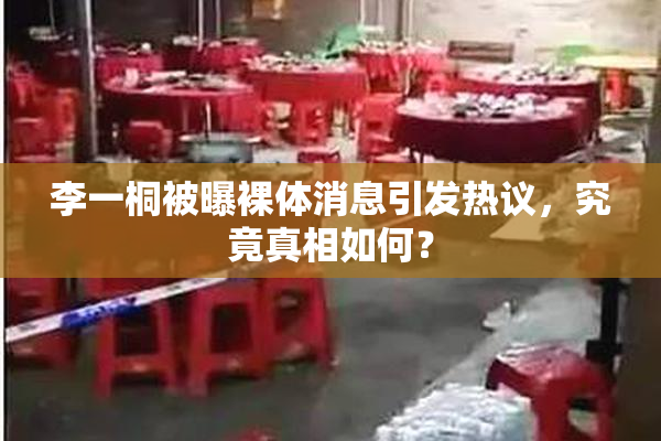 李一桐被曝裸体消息引发热议，究竟真相如何？