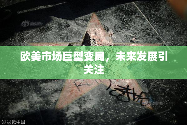 欧美市场巨型变局，未来发展引关注