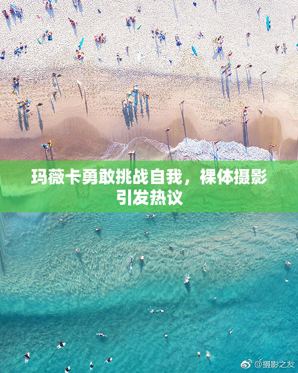 玛薇卡勇敢挑战自我，裸体摄影引发热议