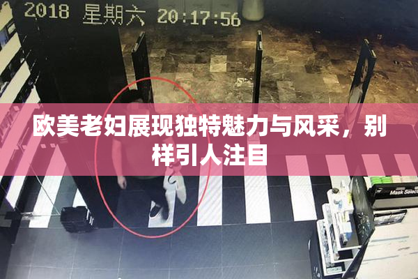 欧美老妇展现独特魅力与风采，别样引人注目