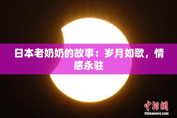 日本老奶奶的故事：岁月如歌，情感永驻