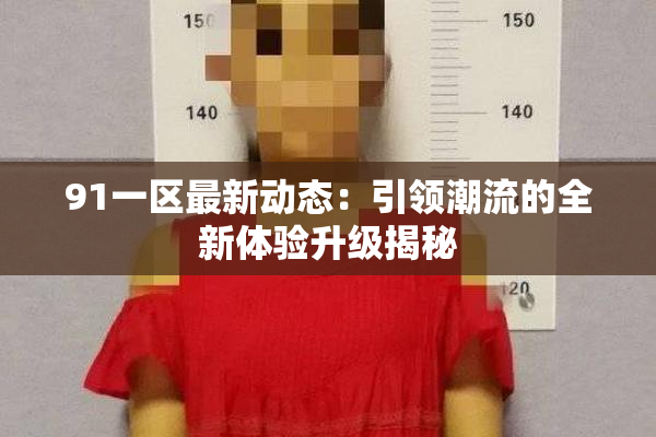 91一区最新动态：引领潮流的全新体验升级揭秘