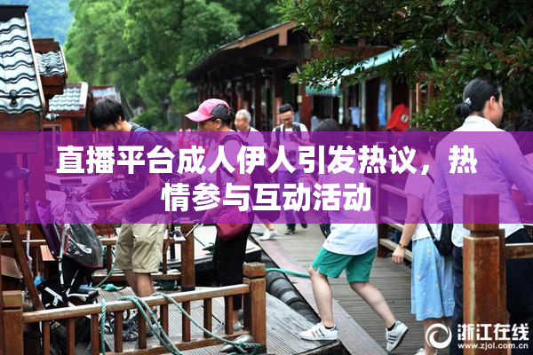 直播平台成人伊人引发热议，热情参与互动活动