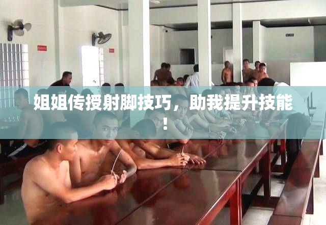姐姐传授射脚技巧，助我提升技能！