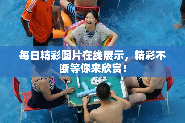 每日精彩图片在线展示，精彩不断等你来欣赏！