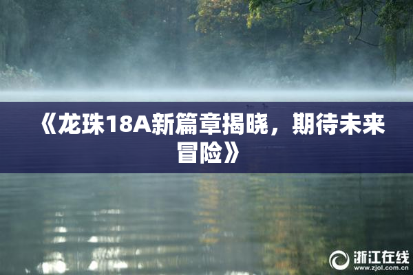 《龙珠18A新篇章揭晓，期待未来冒险》