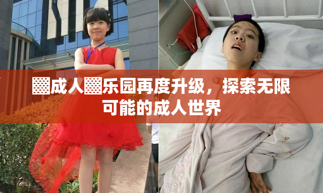 ▓成人▓乐园再度升级，探索无限可能的成人世界
