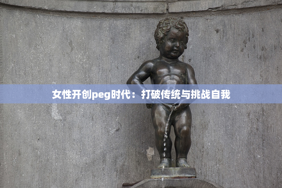 女性开创peg时代：打破传统与挑战自我
