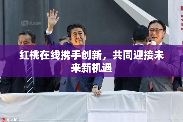 红桃在线携手创新，共同迎接未来新机遇