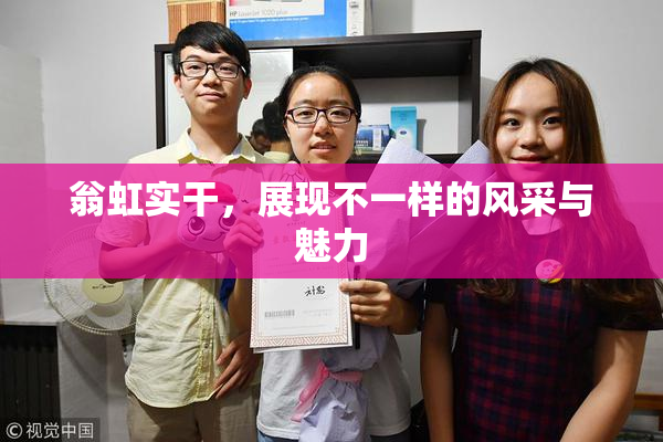 翁虹实干，展现不一样的风采与魅力