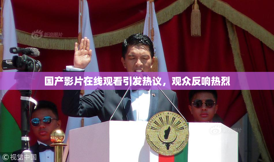国产影片在线观看引发热议，观众反响热烈