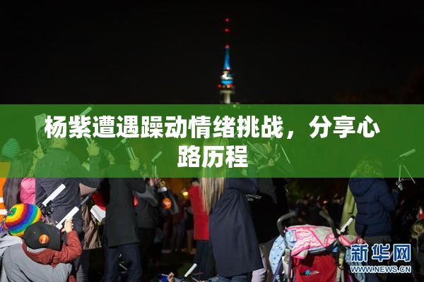 杨紫遭遇躁动情绪挑战，分享心路历程