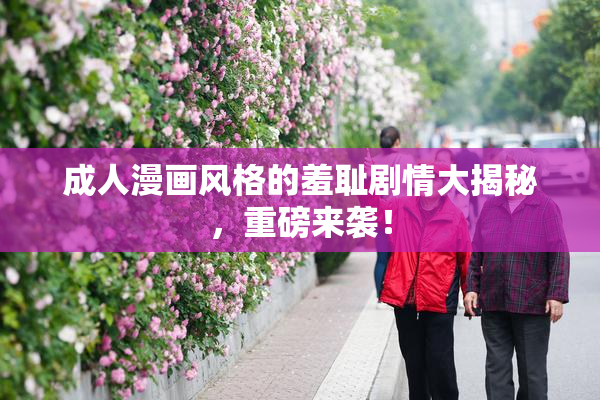 成人漫画风格的羞耻剧情大揭秘，重磅来袭！