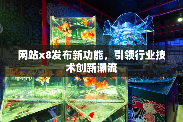 网站x8发布新功能，引领行业技术创新潮流