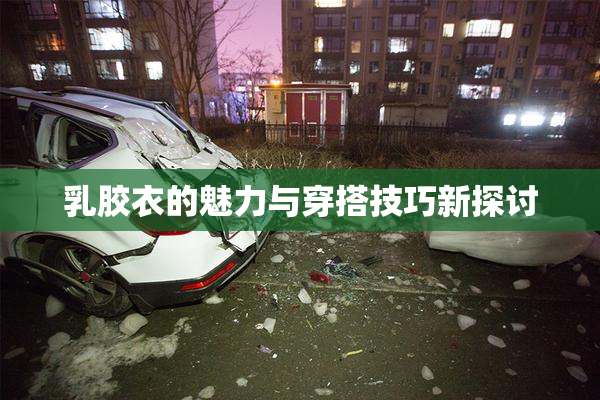 乳胶衣的魅力与穿搭技巧新探讨