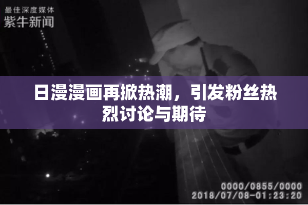 日漫漫画再掀热潮，引发粉丝热烈讨论与期待