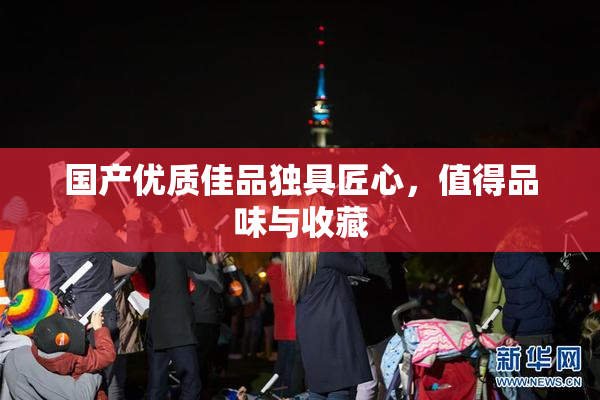 国产优质佳品独具匠心，值得品味与收藏