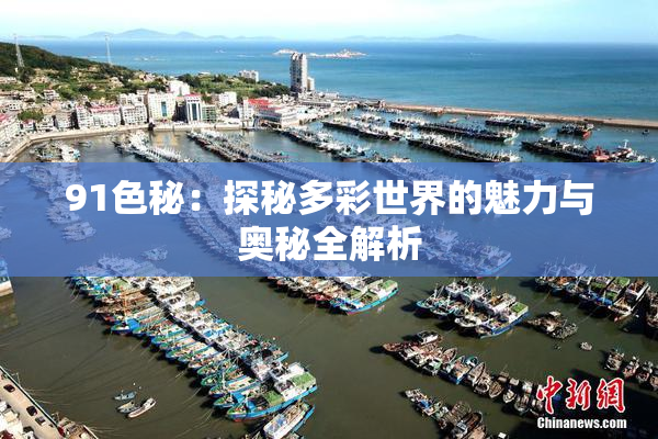 91色秘：探秘多彩世界的魅力与奥秘全解析