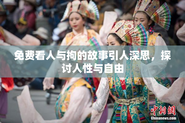 免费看人与拘的故事引人深思，探讨人性与自由