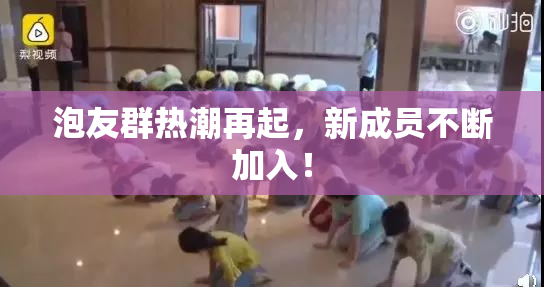 泡友群热潮再起，新成员不断加入！