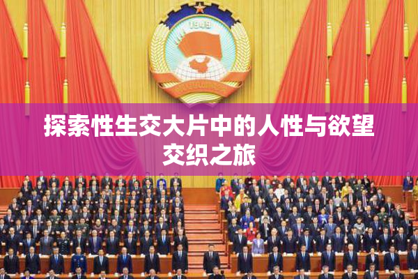 探索性生交大片中的人性与欲望交织之旅