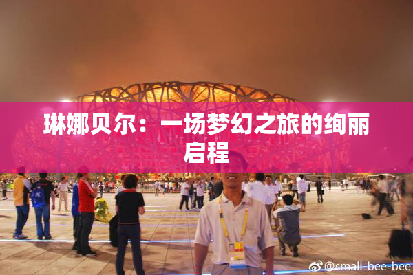 琳娜贝尔：一场梦幻之旅的绚丽启程