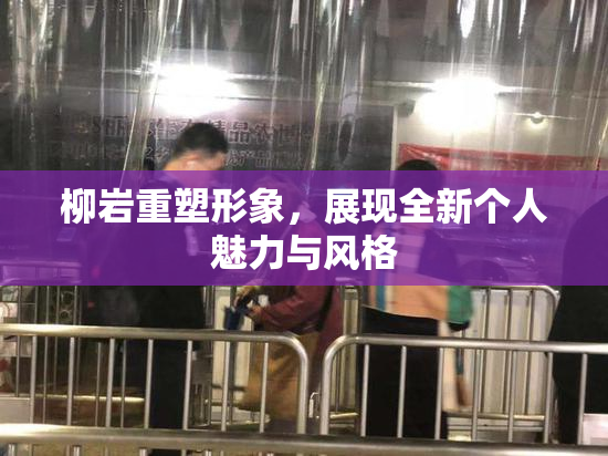 柳岩重塑形象，展现全新个人魅力与风格