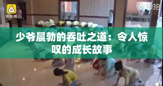 少爷晨勃的吞吐之道：令人惊叹的成长故事