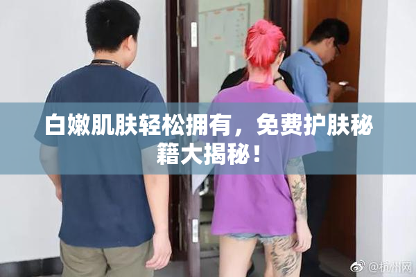 白嫩肌肤轻松拥有，免费护肤秘籍大揭秘！