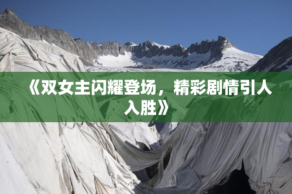 《双女主闪耀登场，精彩剧情引人入胜》