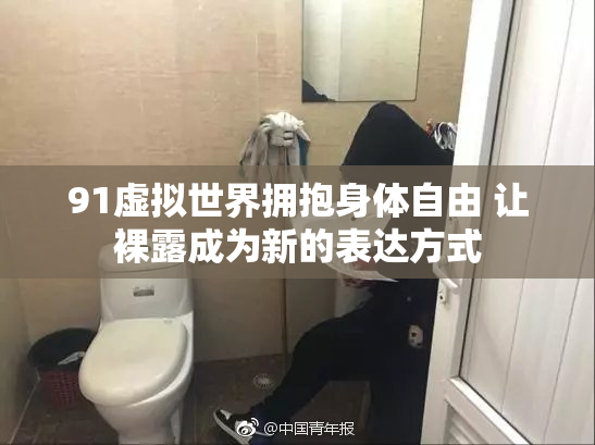 91虚拟世界拥抱身体自由 让裸露成为新的表达方式