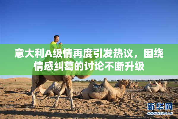 意大利A级情再度引发热议，围绕情感纠葛的讨论不断升级