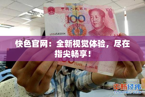 快色官网：全新视觉体验，尽在指尖畅享！