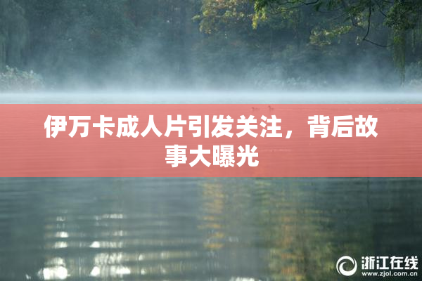 伊万卡成人片引发关注，背后故事大曝光