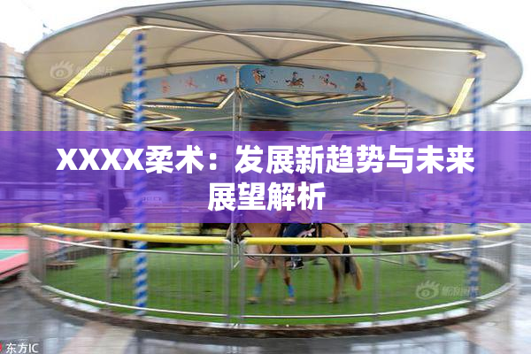 XXXX柔术：发展新趋势与未来展望解析
