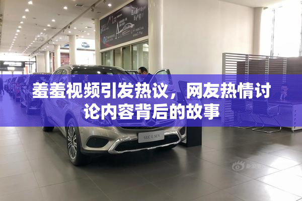 羞羞视频引发热议，网友热情讨论内容背后的故事