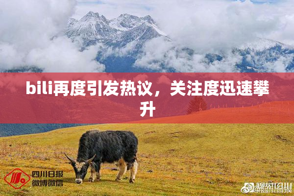 bili再度引发热议，关注度迅速攀升